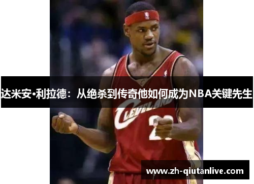 达米安·利拉德：从绝杀到传奇他如何成为NBA关键先生