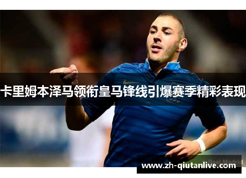 卡里姆本泽马领衔皇马锋线引爆赛季精彩表现