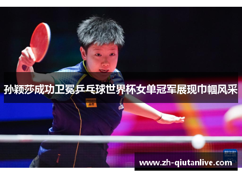 孙颖莎成功卫冕乒乓球世界杯女单冠军展现巾帼风采