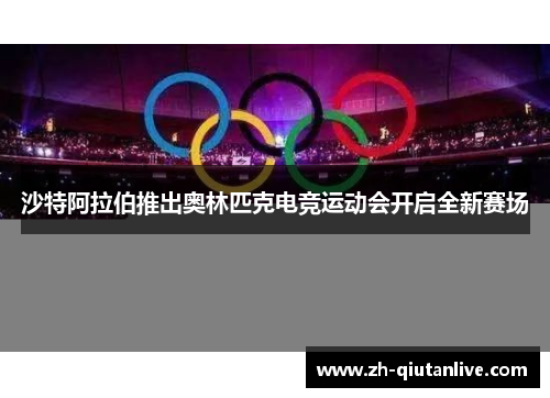沙特阿拉伯推出奥林匹克电竞运动会开启全新赛场