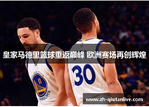 皇家马德里篮球重返巅峰 欧洲赛场再创辉煌