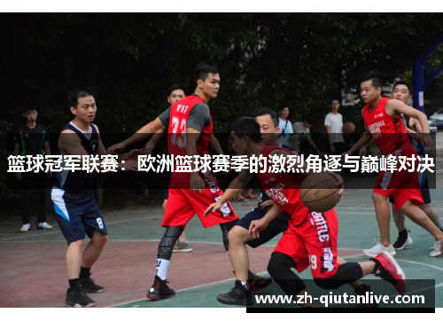 篮球冠军联赛：欧洲篮球赛季的激烈角逐与巅峰对决
