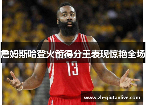 詹姆斯哈登火箭得分王表现惊艳全场