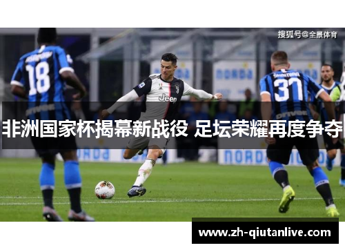 非洲国家杯揭幕新战役 足坛荣耀再度争夺