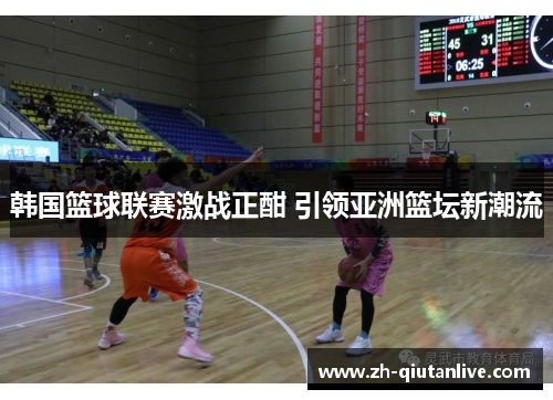 韩国篮球联赛激战正酣 引领亚洲篮坛新潮流