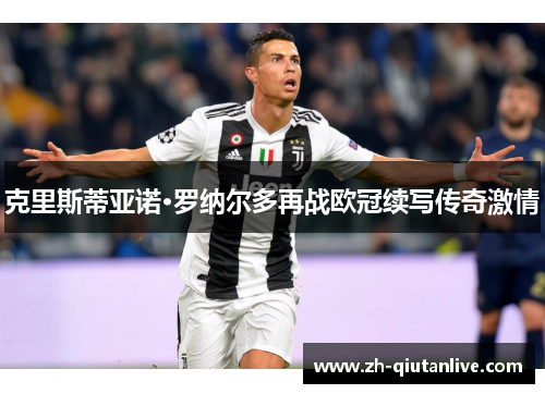 克里斯蒂亚诺·罗纳尔多再战欧冠续写传奇激情