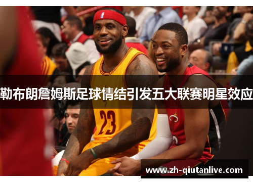 勒布朗詹姆斯足球情结引发五大联赛明星效应