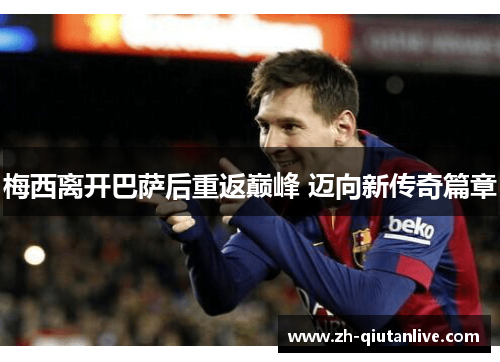 梅西离开巴萨后重返巅峰 迈向新传奇篇章